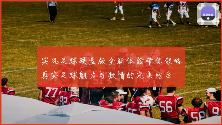 实况足球硬盘版全新体验带你领略真实足球魅力与激情的完美结合