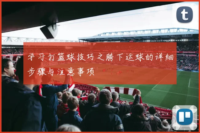 学习打篮球技巧之胯下运球的详细步骤与注意事项