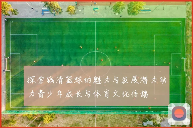 探索钱清篮球的魅力与发展潜力助力青少年成长与体育文化传播