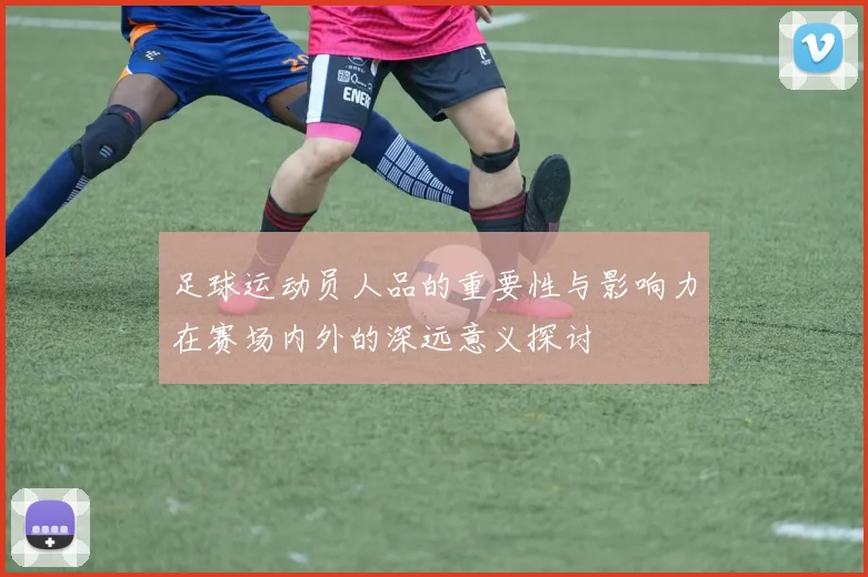 足球运动员人品的重要性与影响力在赛场内外的深远意义探讨