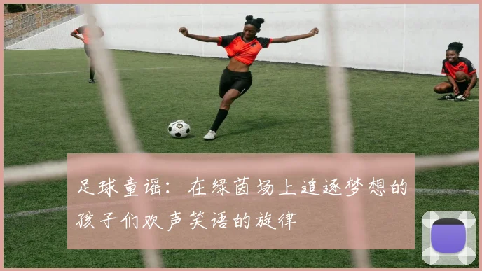 足球童谣：在绿茵场上追逐梦想的孩子们欢声笑语的旋律