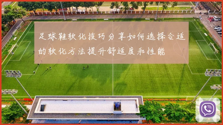 足球鞋软化技巧分享如何选择合适的软化方法提升舒适度和性能